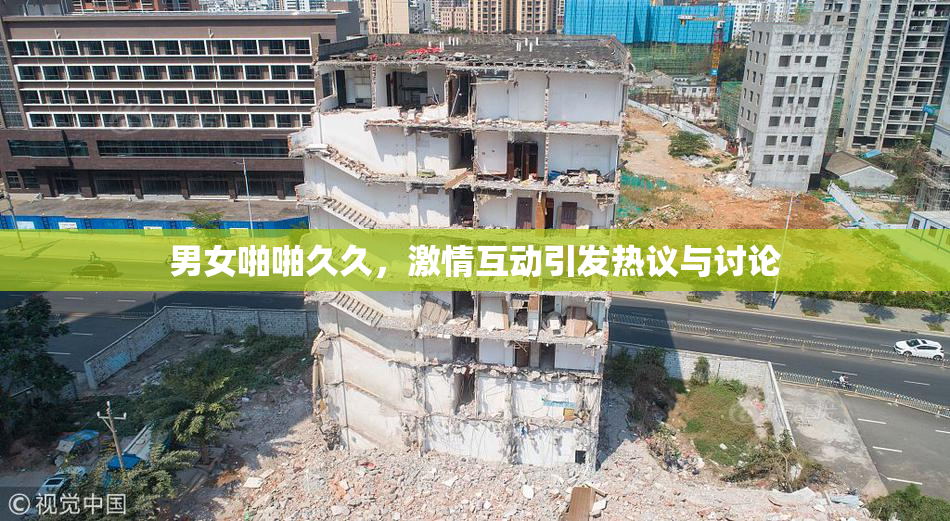 男女啪啪久久，激情互动引发热议与讨论