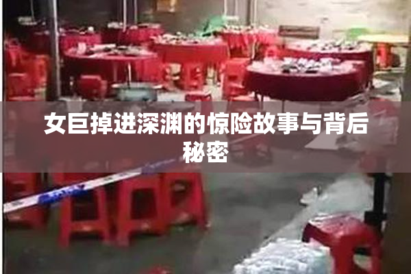 女巨掉进深渊的惊险故事与背后秘密