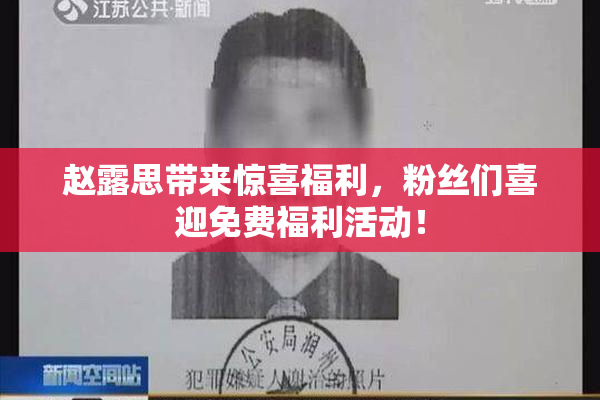 赵露思带来惊喜福利，粉丝们喜迎免费福利活动！