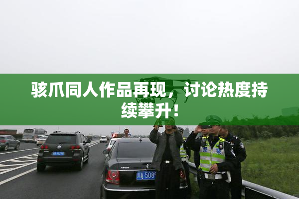 骇爪同人作品再现，讨论热度持续攀升！