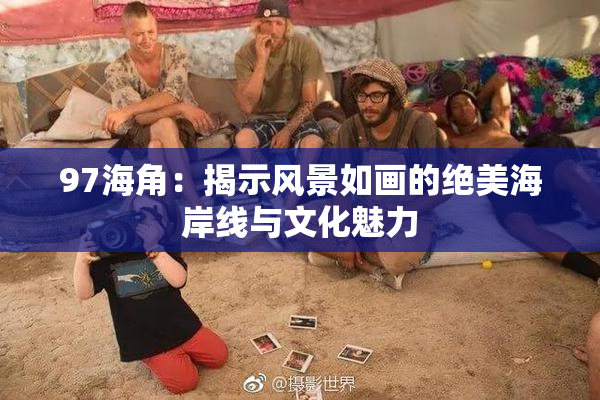 97海角：揭示风景如画的绝美海岸线与文化魅力