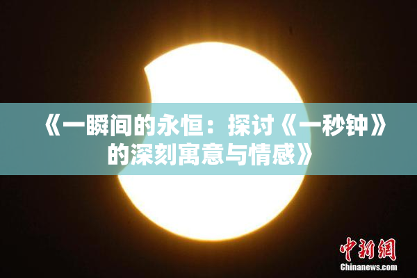《一瞬间的永恒：探讨《一秒钟》的深刻寓意与情感》