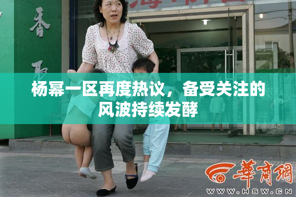 杨幂一区再度热议，备受关注的风波持续发酵