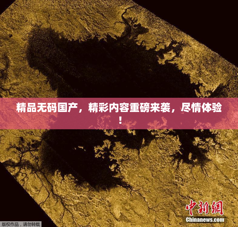 精品无码国产，精彩内容重磅来袭，尽情体验！