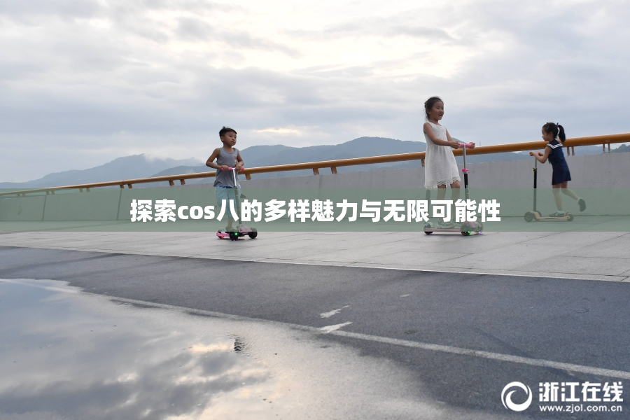 探索cos八的多样魅力与无限可能性