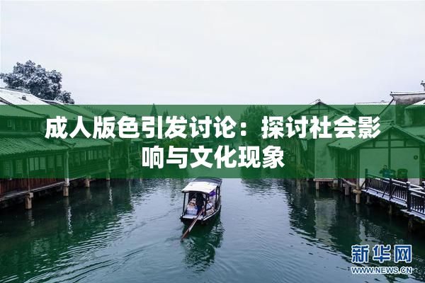 成人版色引发讨论：探讨社会影响与文化现象