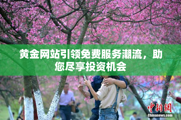 黄金网站引领免费服务潮流，助您尽享投资机会
