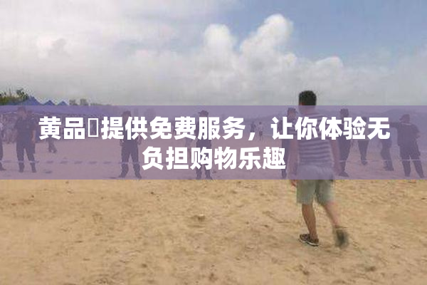 黄品匯提供免费服务，让你体验无负担购物乐趣