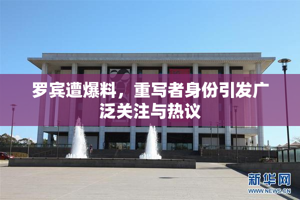 罗宾遭爆料，重写者身份引发广泛关注与热议
