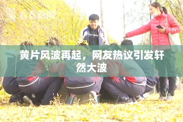 黄片风波再起，网友热议引发轩然大波