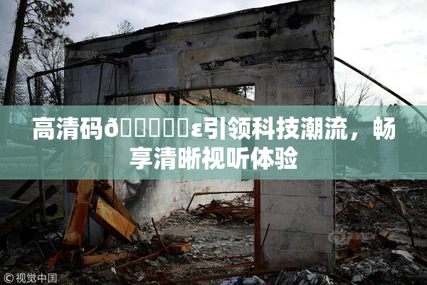 高清码🔞❌‌ε引领科技潮流，畅享清晰视听体验