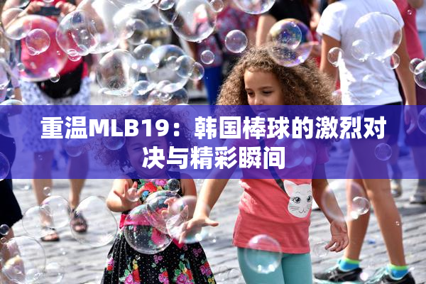 重温MLB19：韩国棒球的激烈对决与精彩瞬间