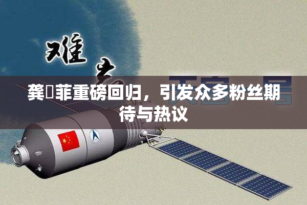 龚玥菲重磅回归，引发众多粉丝期待与热议