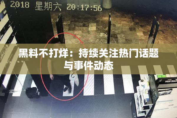 黑料不打烊：持续关注热门话题与事件动态