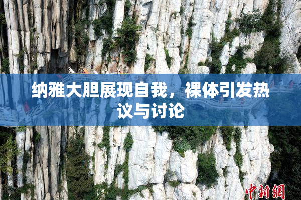 纳雅大胆展现自我，裸体引发热议与讨论