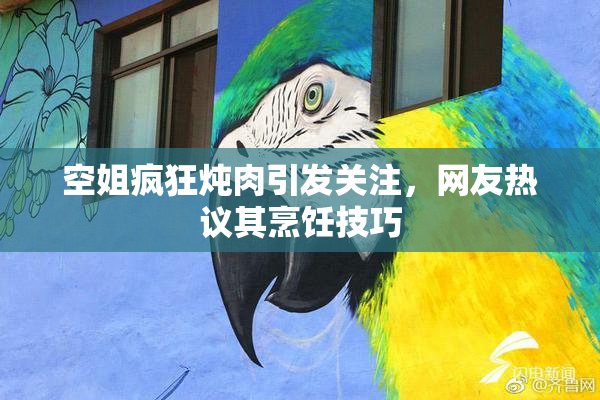 空姐疯狂炖肉引发关注，网友热议其烹饪技巧