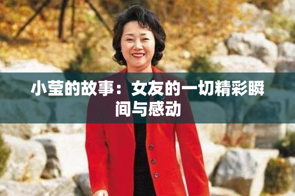 小莹的故事：女友的一切精彩瞬间与感动