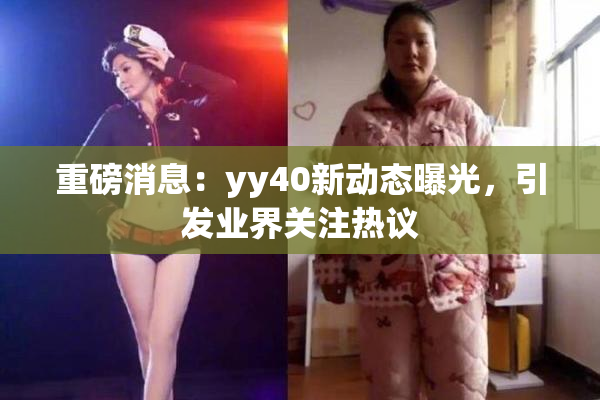 重磅消息：yy40新动态曝光，引发业界关注热议