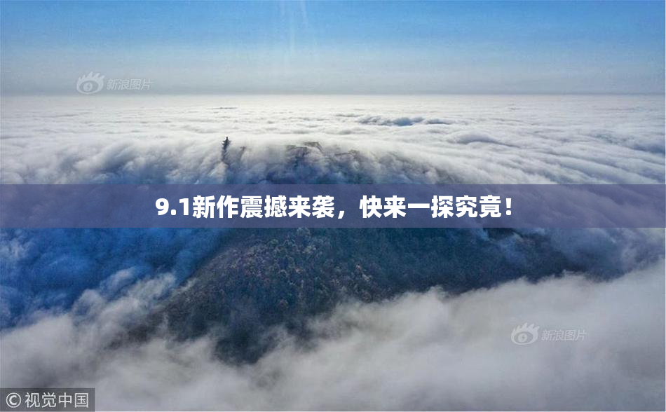 9.1新作震撼来袭，快来一探究竟！
