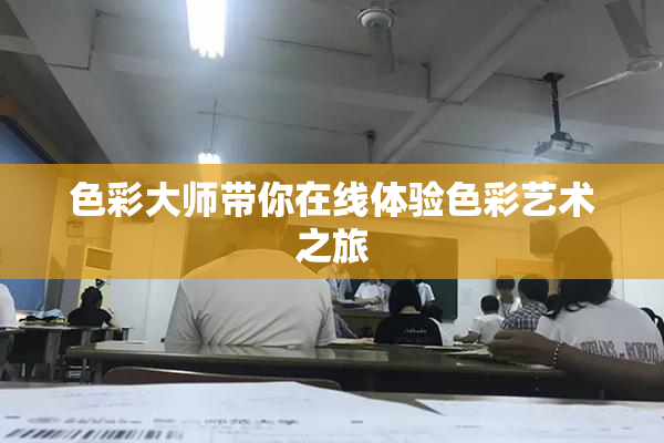 色彩大师带你在线体验色彩艺术之旅