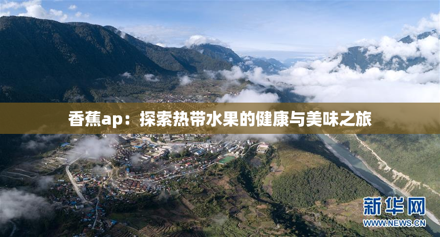 香蕉ap：探索热带水果的健康与美味之旅