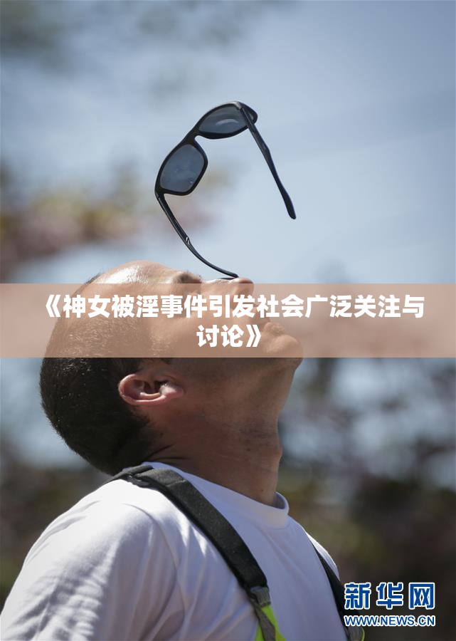 《神女被淫事件引发社会广泛关注与讨论》
