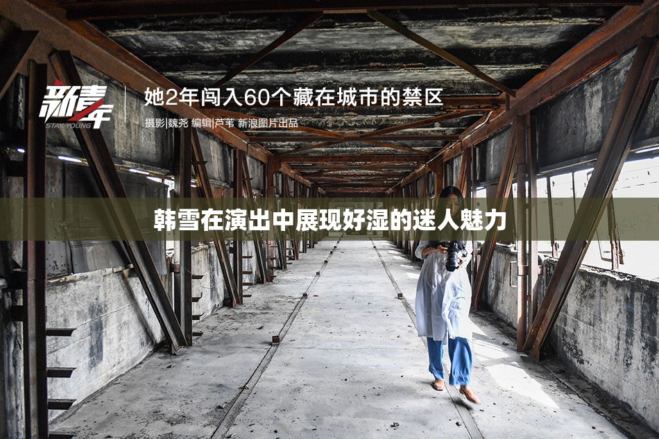 韩雪在演出中展现好湿的迷人魅力
