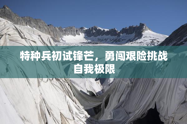 特种兵初试锋芒，勇闯艰险挑战自我极限