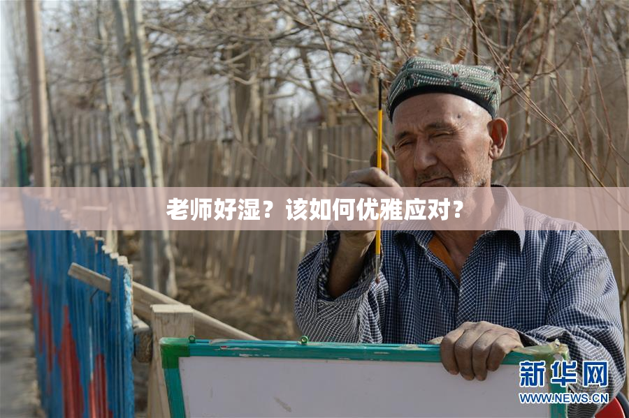 老师好湿？该如何优雅应对？