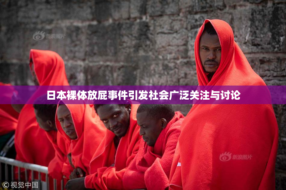 日本裸体放屁事件引发社会广泛关注与讨论