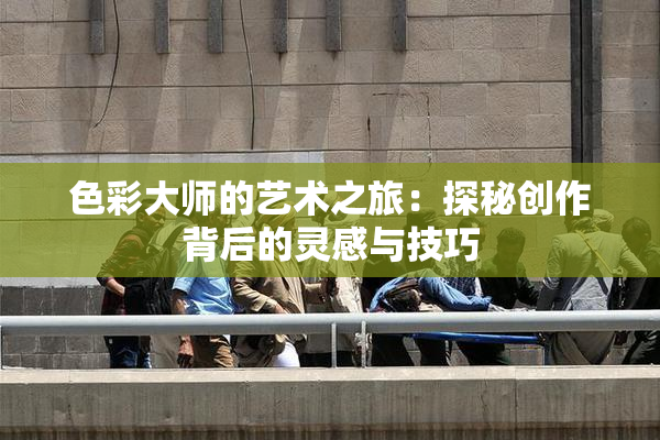 色彩大师的艺术之旅：探秘创作背后的灵感与技巧