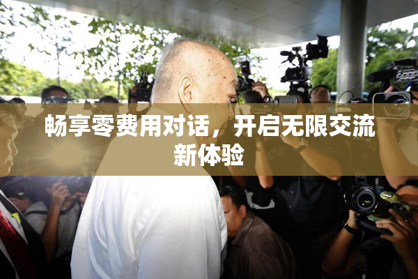 畅享零费用对话，开启无限交流新体验