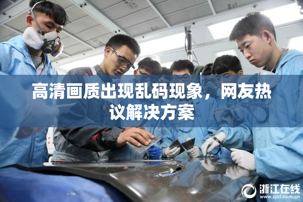 高清画质出现乱码现象，网友热议解决方案