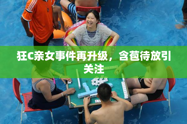 狂C亲女事件再升级，含苞待放引关注
