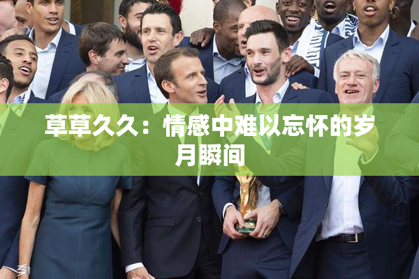 草草久久：情感中难以忘怀的岁月瞬间