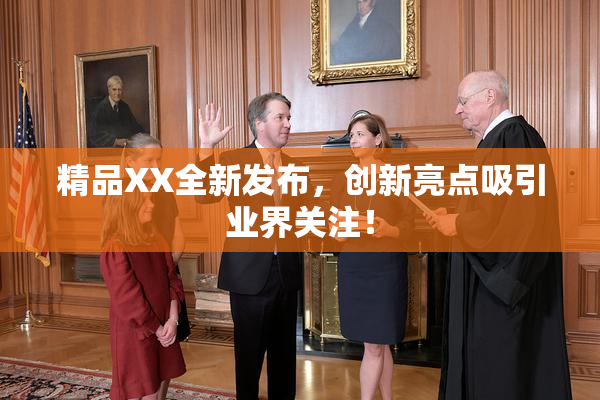 精品XX全新发布，创新亮点吸引业界关注！