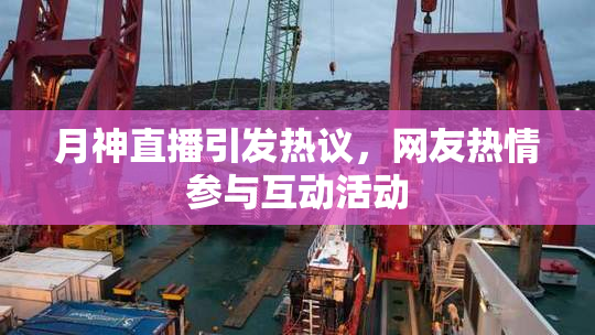 月神直播引发热议，网友热情参与互动活动