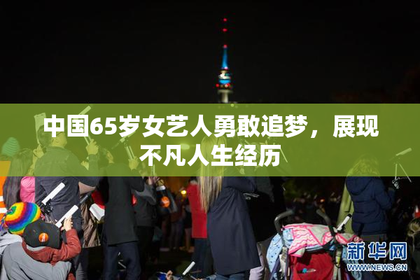 中国65岁女艺人勇敢追梦，展现不凡人生经历