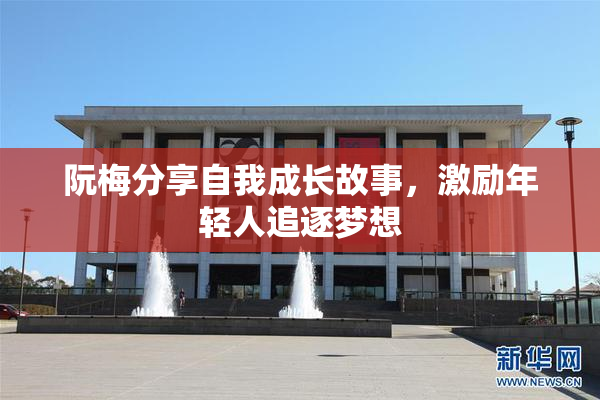 阮梅分享自我成长故事，激励年轻人追逐梦想