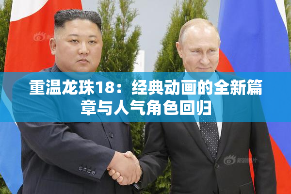 重温龙珠18：经典动画的全新篇章与人气角色回归