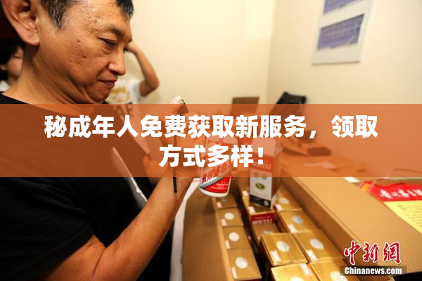 秘成年人免费获取新服务，领取方式多样！