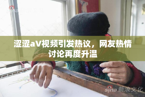 涩涩aV视频引发热议，网友热情讨论再度升温