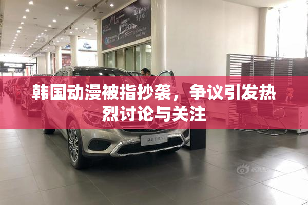 韩国动漫被指抄袭，争议引发热烈讨论与关注