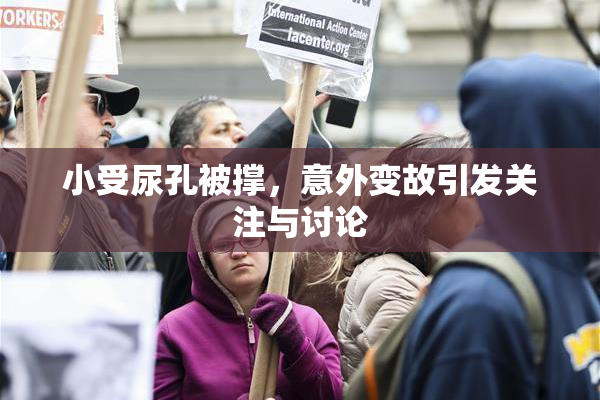 小受尿孔被撑，意外变故引发关注与讨论