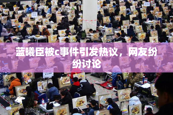 蓝曦臣被c事件引发热议，网友纷纷讨论