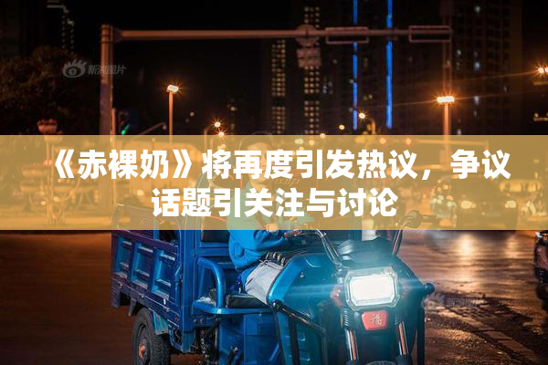 《赤裸奶》将再度引发热议，争议话题引关注与讨论