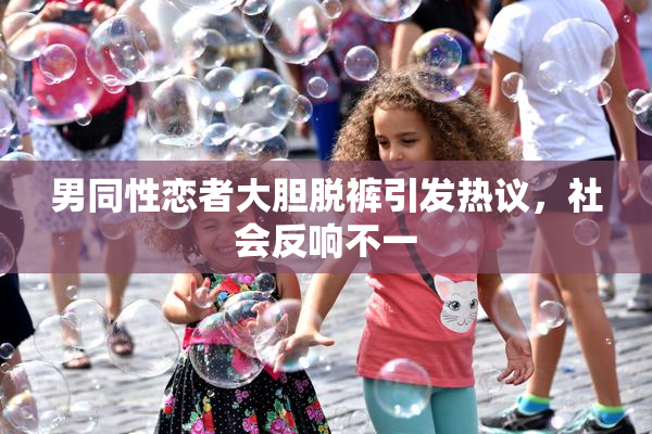 男同性恋者大胆脱裤引发热议，社会反响不一