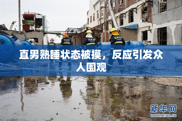 直男熟睡状态被摸，反应引发众人围观