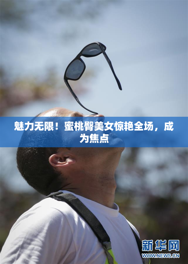 魅力无限！蜜桃臀美女惊艳全场，成为焦点