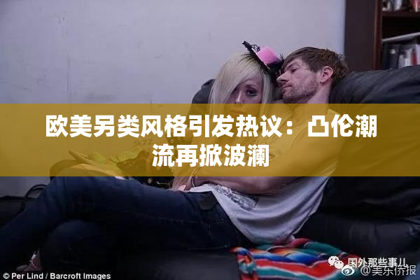 欧美另类风格引发热议：凸伦潮流再掀波澜